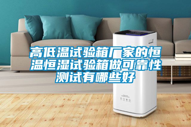 高低溫試驗(yàn)箱廠家的恒溫恒濕試驗(yàn)箱做可靠性測(cè)試有哪些好